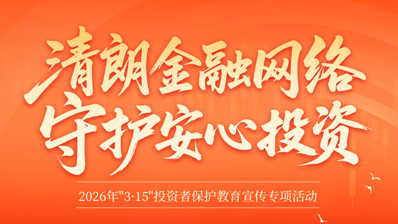3·15投資者保護(hù)教育宣傳 | 清朗金融網(wǎng)絡(luò)，守護(hù)安心投資